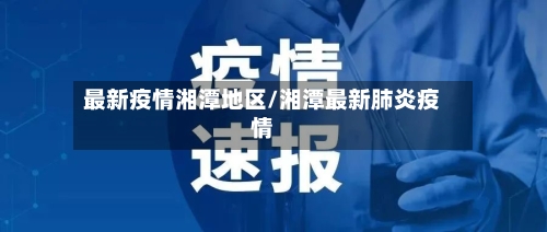 最新疫情湘潭地区/湘潭最新肺炎疫情