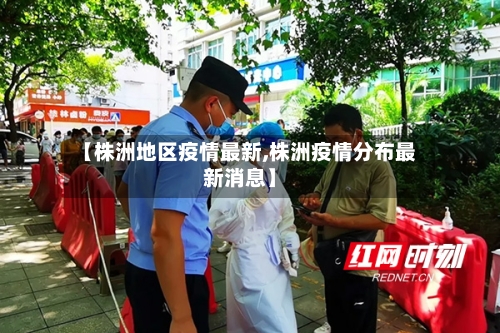 【株洲地区疫情最新,株洲疫情分布最新消息】