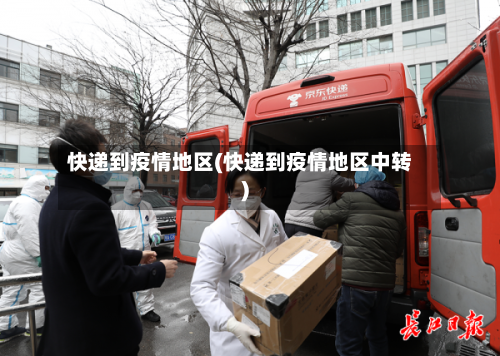 快递到疫情地区(快递到疫情地区中转)