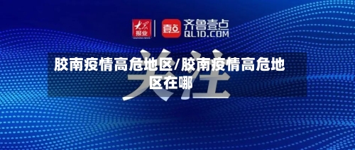 胶南疫情高危地区/胶南疫情高危地区在哪