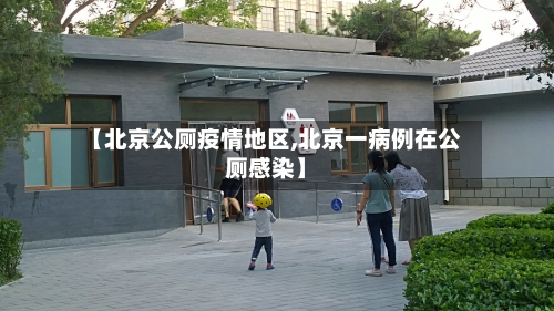 【北京公厕疫情地区,北京一病例在公厕感染】