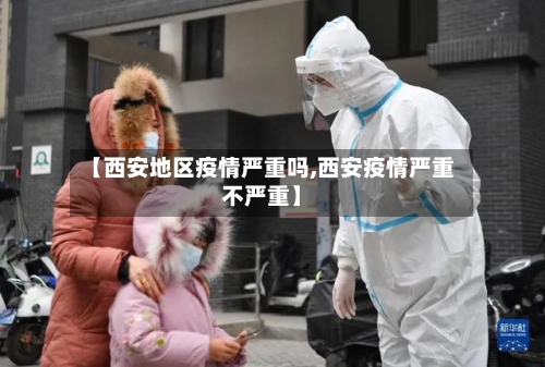 【西安地区疫情严重吗,西安疫情严重不严重】