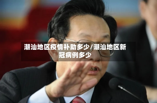潮汕地区疫情补助多少/潮汕地区新冠病例多少