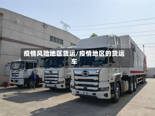 疫情风险地区货运/疫情地区的货运车