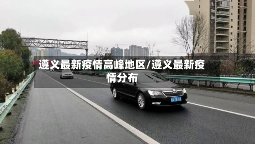 遵义最新疫情高峰地区/遵义最新疫情分布
