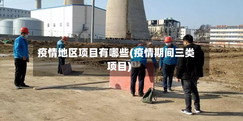 疫情地区项目有哪些(疫情期间三类项目)-第3张图片