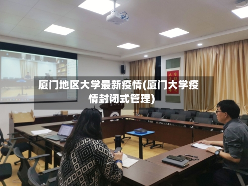 厦门地区大学最新疫情(厦门大学疫情封闭式管理)