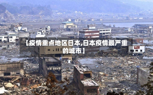 【疫情重点地区日本,日本疫情最严重的城市】
