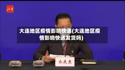 大连地区疫情影响快递(大连地区疫情影响快递发货吗)-第3张图片