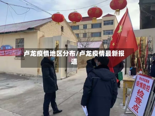 卢龙疫情地区分布/卢龙疫情最新报道