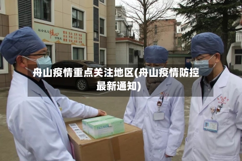 舟山疫情重点关注地区(舟山疫情防控最新通知)