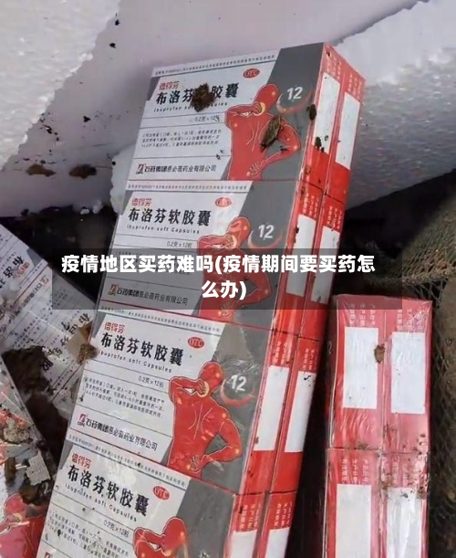疫情地区买药难吗(疫情期间要买药怎么办)