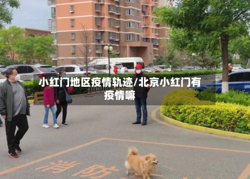 小红门地区疫情轨迹/北京小红门有疫情嘛-第3张图片