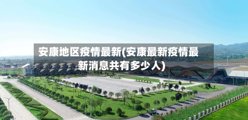 安康地区疫情最新(安康最新疫情最新消息共有多少人)