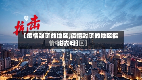 【疫情封了的地区,疫情封了的地区能进去吗】-第2张图片