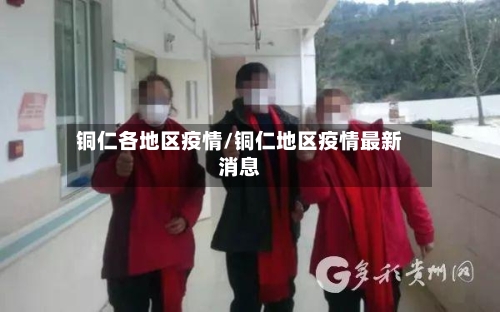 铜仁各地区疫情/铜仁地区疫情最新消息-第2张图片