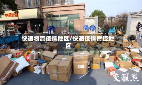 快递物流疫情地区/快递疫情管控地区
