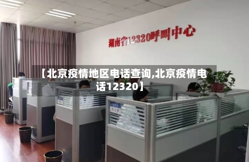 【北京疫情地区电话查询,北京疫情电话12320】
