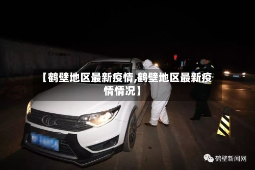 【鹤壁地区最新疫情,鹤壁地区最新疫情情况】-第2张图片