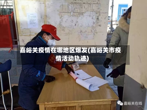 嘉峪关疫情在哪地区爆发(嘉峪关市疫情活动轨迹)-第2张图片