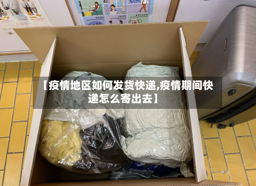【疫情地区如何发货快递,疫情期间快递怎么寄出去】