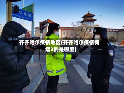 齐齐哈尔疫情地区(齐齐哈尔疫情新增3例是哪里)