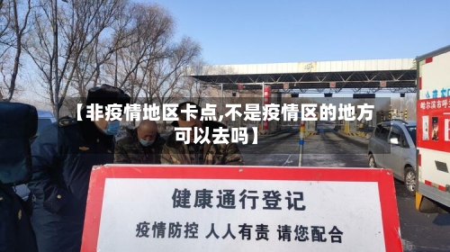 【非疫情地区卡点,不是疫情区的地方可以去吗】