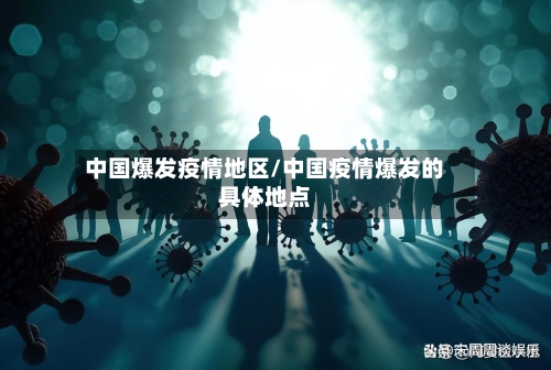 中国爆发疫情地区/中国疫情爆发的具体地点-第2张图片
