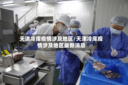 天津冷库疫情涉及地区/天津冷库疫情涉及地区最新消息
