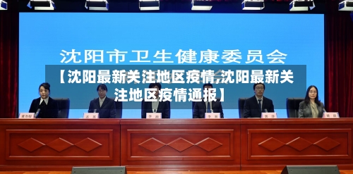 【沈阳最新关注地区疫情,沈阳最新关注地区疫情通报】-第3张图片