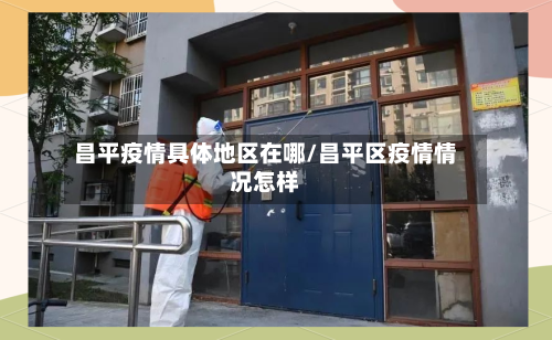 昌平疫情具体地区在哪/昌平区疫情情况怎样-第2张图片