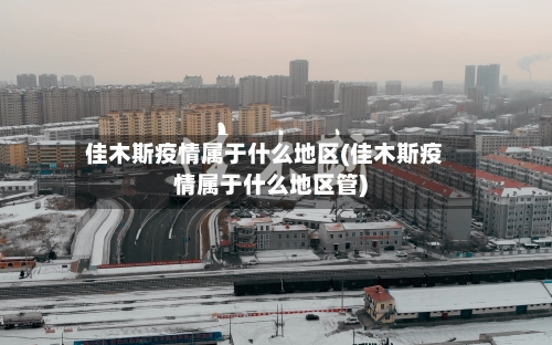 佳木斯疫情属于什么地区(佳木斯疫情属于什么地区管)