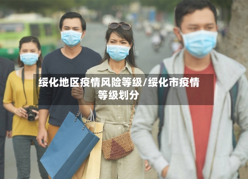 绥化地区疫情风险等级/绥化市疫情等级划分