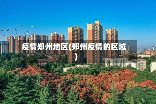 疫情郑州地区(郑州疫情的区域)
