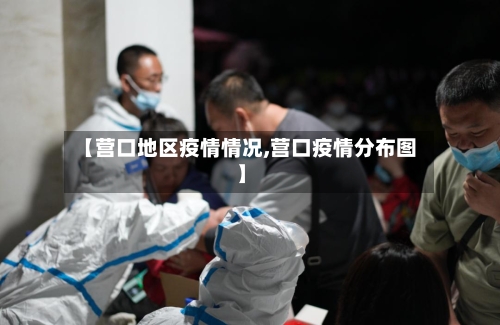 【营口地区疫情情况,营口疫情分布图】