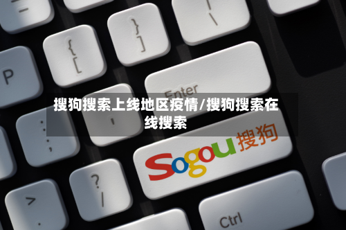 搜狗搜索上线地区疫情/搜狗搜索在线搜索
