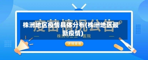 株洲地区疫情具体分布(株洲地区最新疫情)