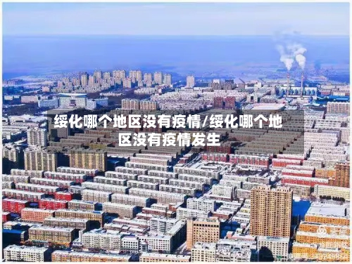 绥化哪个地区没有疫情/绥化哪个地区没有疫情发生-第2张图片