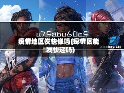 疫情地区发快递吗(疫情区能发快递吗)-第2张图片