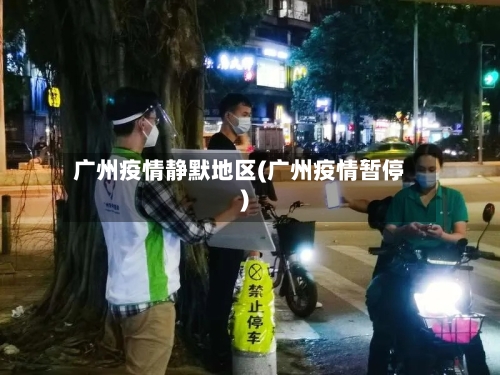 广州疫情静默地区(广州疫情暂停)-第1张图片