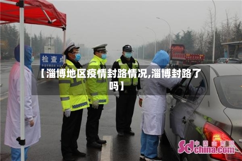 【淄博地区疫情封路情况,淄博封路了吗】