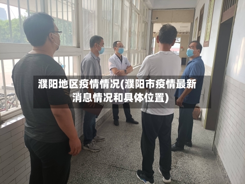 濮阳地区疫情情况(濮阳市疫情最新消息情况和具体位置)-第2张图片