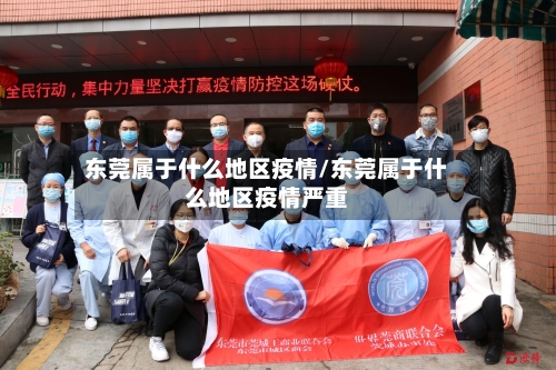 东莞属于什么地区疫情/东莞属于什么地区疫情严重