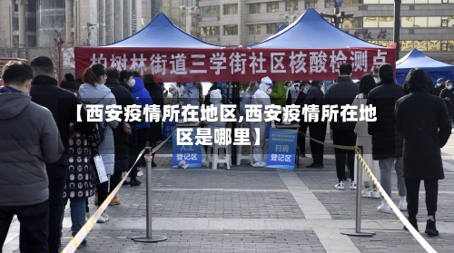 【西安疫情所在地区,西安疫情所在地区是哪里】-第2张图片