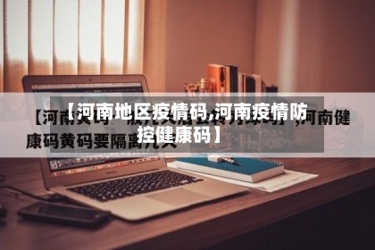 【河南地区疫情码,河南疫情防控健康码】