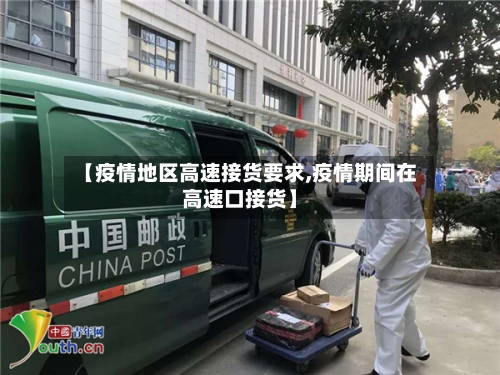 【疫情地区高速接货要求,疫情期间在高速口接货】-第3张图片