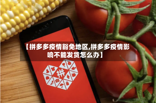【拼多多疫情豁免地区,拼多多疫情影响不能发货怎么办】-第2张图片