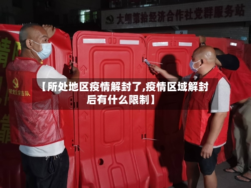【所处地区疫情解封了,疫情区域解封后有什么限制】-第2张图片
