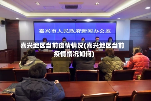嘉兴地区当前疫情情况(嘉兴地区当前疫情情况如何)