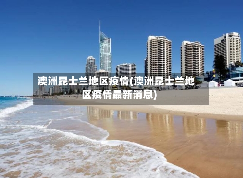 澳洲昆士兰地区疫情(澳洲昆士兰地区疫情最新消息)-第2张图片